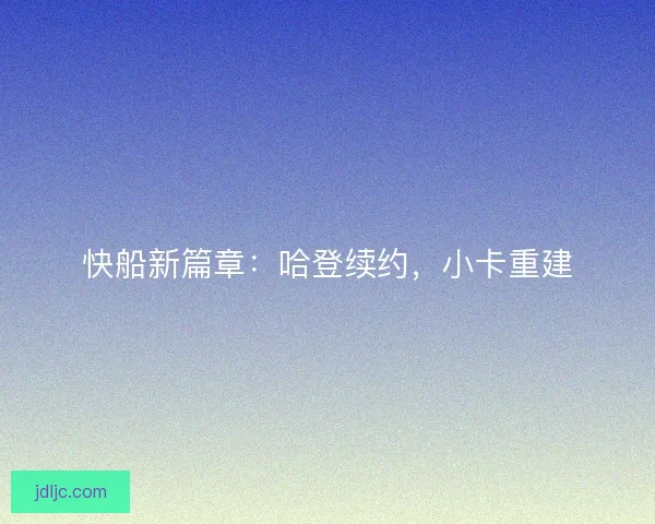 快船新篇章：哈登续约，小卡重建