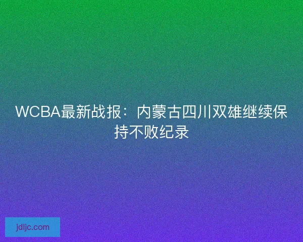 WCBA最新战报：内蒙古四川双雄继续保持不败纪录