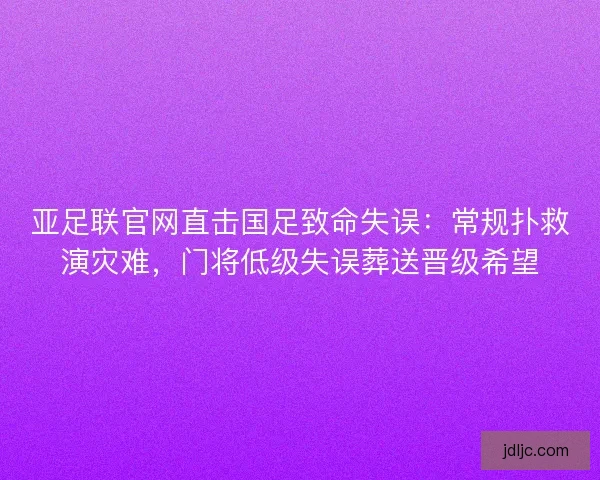亚足联官网直击国足致命失误：常规扑救演灾难，门将低级失误葬送晋级希望