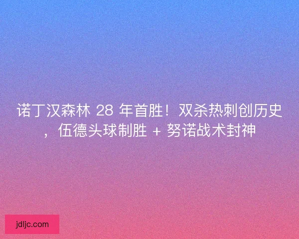诺丁汉森林 28 年首胜！双杀热刺创历史，伍德头球制胜 + 努诺战术封神