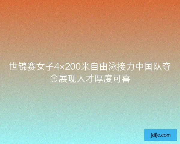 世锦赛女子4×200米自由泳接力中国队夺金展现人才厚度可喜