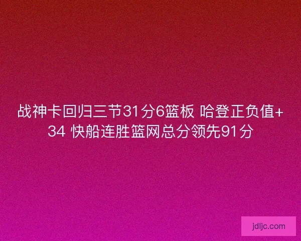 战神卡回归三节31分6篮板 哈登正负值+34 快船连胜篮网总分领先91分